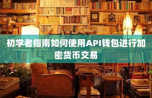 初学者指南如何使用API钱包进行加密货币交易