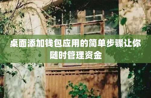 桌面添加钱包应用的简单步骤让你随时管理资金