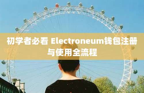 初学者必看 Electroneum钱包注册与使用全流程