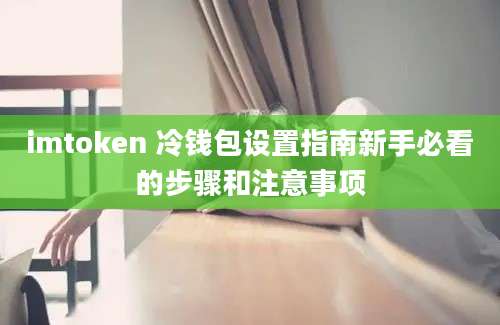 imtoken 冷钱包设置指南新手必看的步骤和注意事项