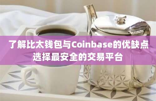 了解比太钱包与Coinbase的优缺点选择最安全的交易平台