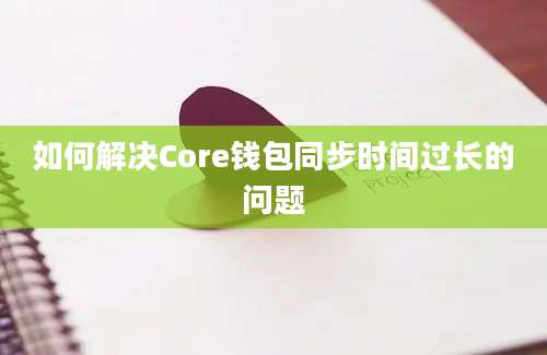 如何解决Core钱包同步时间过长的问题