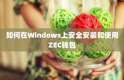 如何在Windows上安全安装和使用ZEC钱包