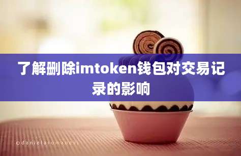 了解删除imtoken钱包对交易记录的影响