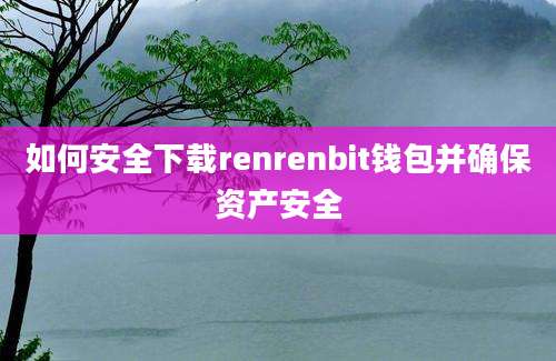 如何安全下载renrenbit钱包并确保资产安全