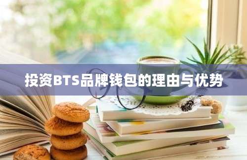 投资BTS品牌钱包的理由与优势