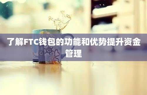 了解FTC钱包的功能和优势提升资金管理