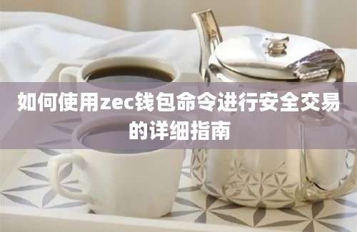 如何使用zec钱包命令进行安全交易的详细指南