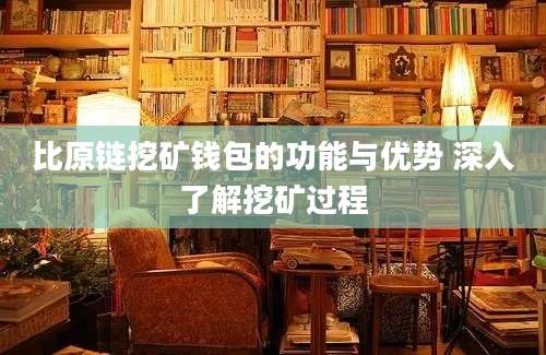 比原链挖矿钱包的功能与优势 深入了解挖矿过程