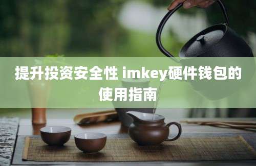 提升投资安全性 imkey硬件钱包的使用指南