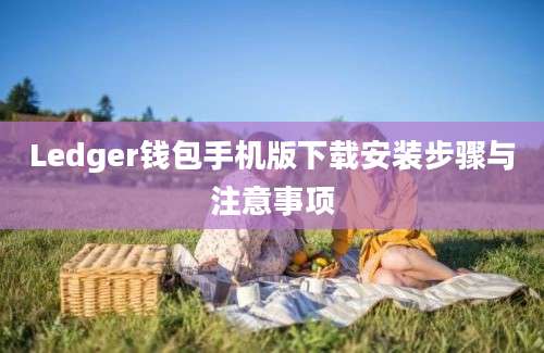 Ledger钱包手机版下载安装步骤与注意事项