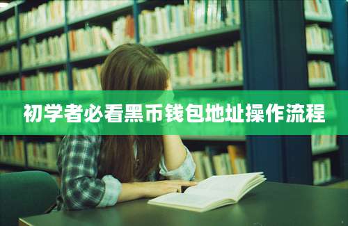 初学者必看黑币钱包地址操作流程