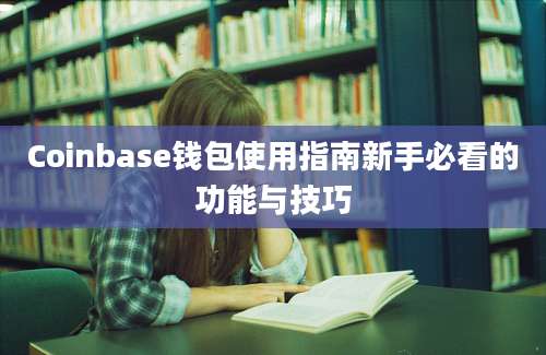 Coinbase钱包使用指南新手必看的功能与技巧