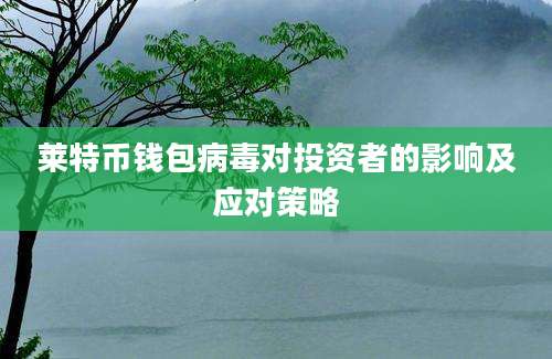 莱特币钱包病毒对投资者的影响及应对策略