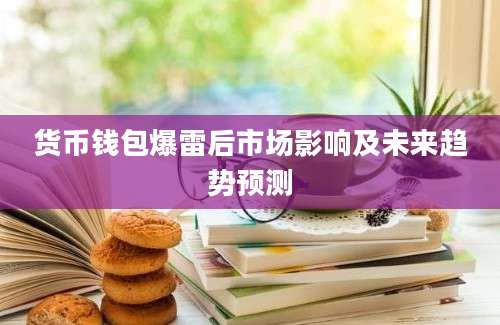 货币钱包爆雷后市场影响及未来趋势预测