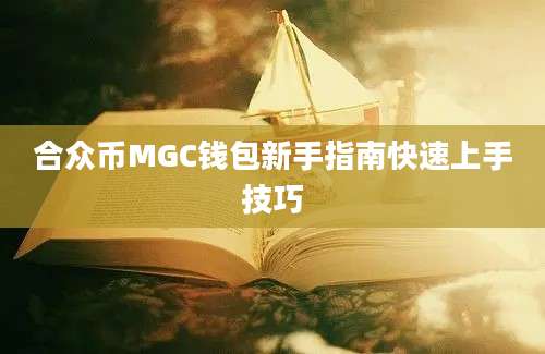 合众币MGC钱包新手指南快速上手技巧