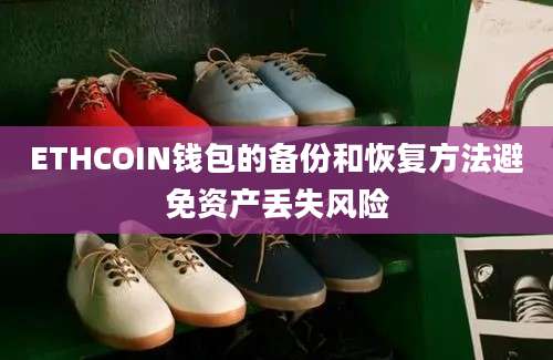 ETHCOIN钱包的备份和恢复方法避免资产丢失风险