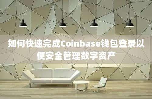 如何快速完成Coinbase钱包登录以便安全管理数字资产