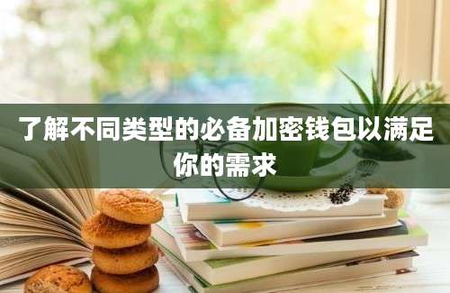 了解不同类型的必备加密钱包以满足你的需求