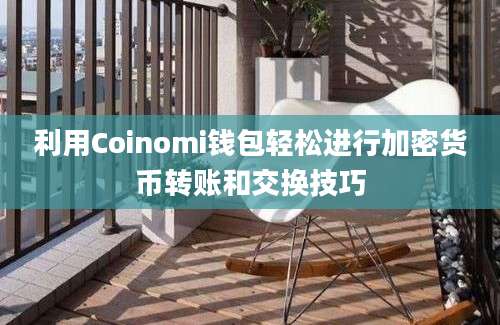 利用Coinomi钱包轻松进行加密货币转账和交换技巧