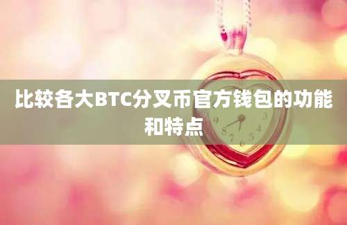 比较各大BTC分叉币官方钱包的功能和特点