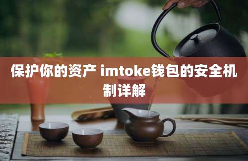 保护你的资产 imtoke钱包的安全机制详解