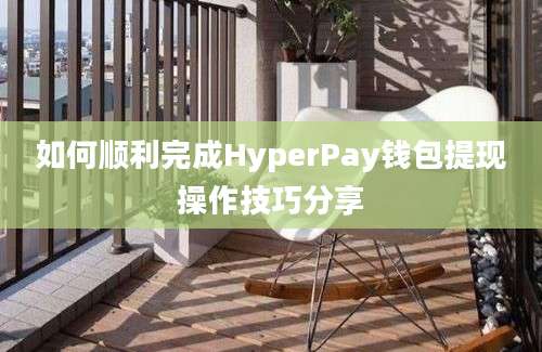 如何顺利完成HyperPay钱包提现操作技巧分享