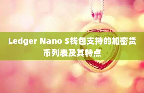 Ledger Nano S钱包支持的加密货币列表及其特点