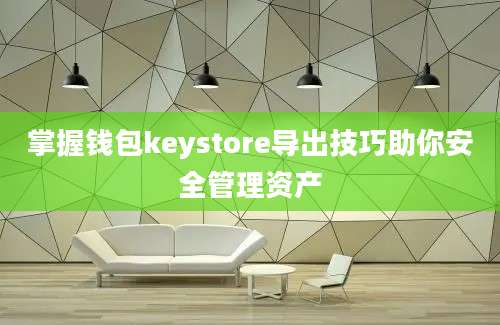 掌握钱包keystore导出技巧助你安全管理资产