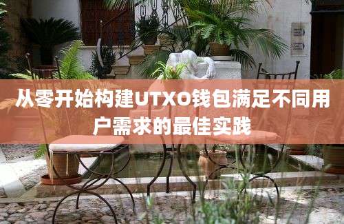 从零开始构建UTXO钱包满足不同用户需求的最佳实践