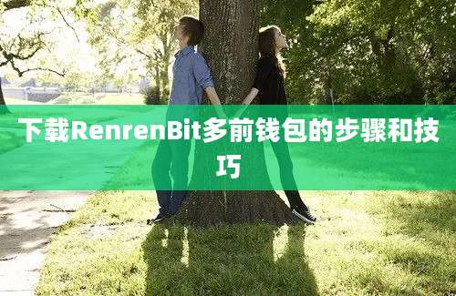 下载RenrenBit多前钱包的步骤和技巧