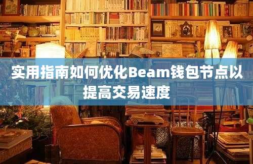 实用指南如何优化Beam钱包节点以提高交易速度