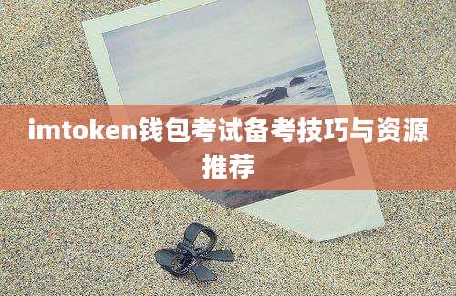 imtoken钱包考试备考技巧与资源推荐