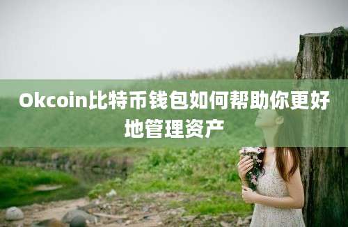 Okcoin比特币钱包如何帮助你更好地管理资产