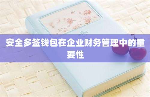 安全多签钱包在企业财务管理中的重要性