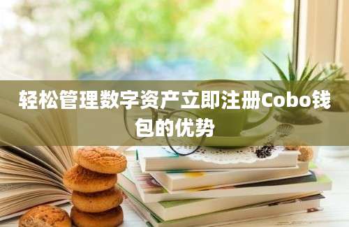 轻松管理数字资产立即注册Cobo钱包的优势