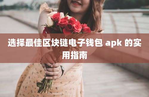 选择最佳区块链电子钱包 apk 的实用指南