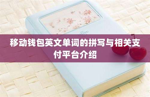 移动钱包英文单词的拼写与相关支付平台介绍