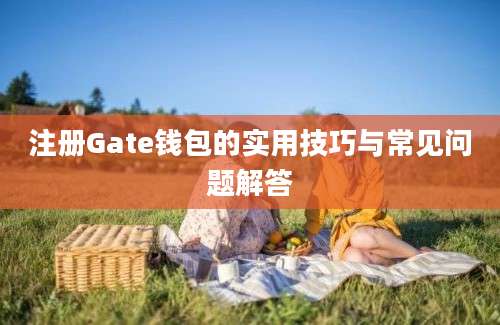 注册Gate钱包的实用技巧与常见问题解答