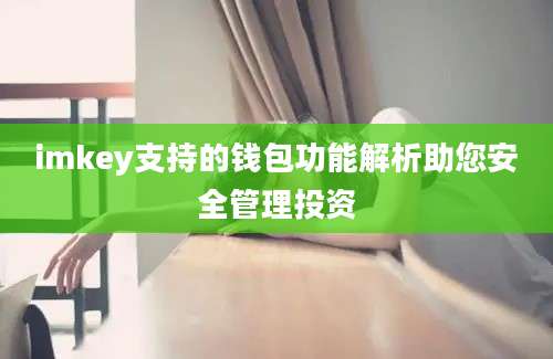 imkey支持的钱包功能解析助您安全管理投资