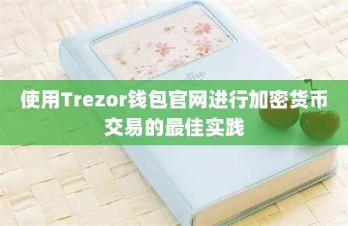 使用Trezor钱包官网进行加密货币交易的最佳实践