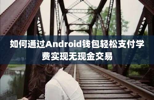 如何通过Android钱包轻松支付学费实现无现金交易