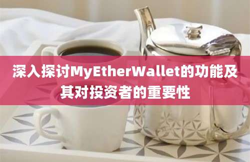 深入探讨MyEtherWallet的功能及其对投资者的重要性