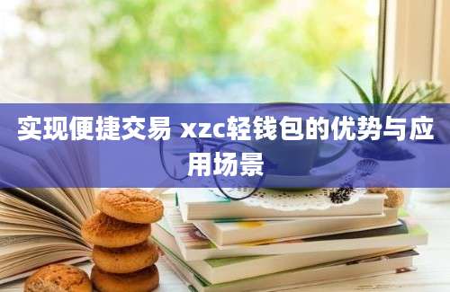 实现便捷交易 xzc轻钱包的优势与应用场景