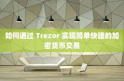 如何通过 Trezor 实现简单快捷的加密货币交易