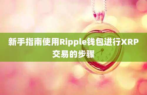 新手指南使用Ripple钱包进行XRP交易的步骤