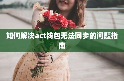 如何解决act钱包无法同步的问题指南