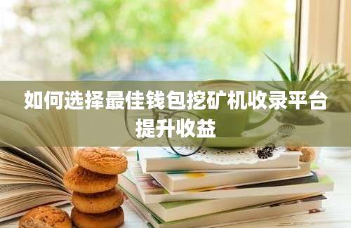 如何选择最佳钱包挖矿机收录平台提升收益