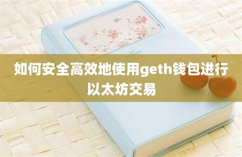 如何安全高效地使用geth钱包进行以太坊交易