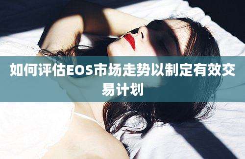 如何评估EOS市场走势以制定有效交易计划